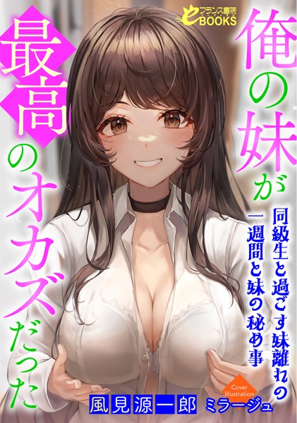 風見源一郎❤人妻・主婦-俺の妹が最高のオカズだった〜同級生と過ごす妹離れの一週間と妹の秘め事〜/