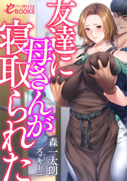 森一太朗❤寝取り・寝取られ・NTR-友達に母さんが寝取られた/