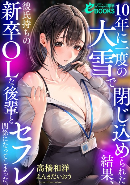 高橋和洋❤OL-10年に一度の大雪で閉じ込められた結果、彼氏持ちの新卒OLな後輩とセフレ関係になってしまった。/
