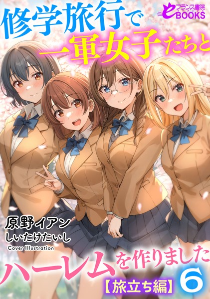 原野イアン❤学園もの-修学旅行で一軍女子たちとハーレムを作りました6【旅立ち編】/