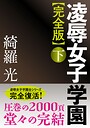 綺羅光❤人妻・主婦-【完全版】凌●女子学園 下/