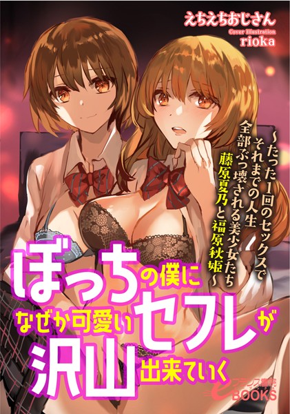 えちえちおじさん❤人妻・主婦-ぼっちの僕になぜか可愛いセフレが沢山出来ていく ─たった1回のセックスでそれまでの人生全部ぶっ壊される美少女たち 藤原夏乃と福原秋姫─/