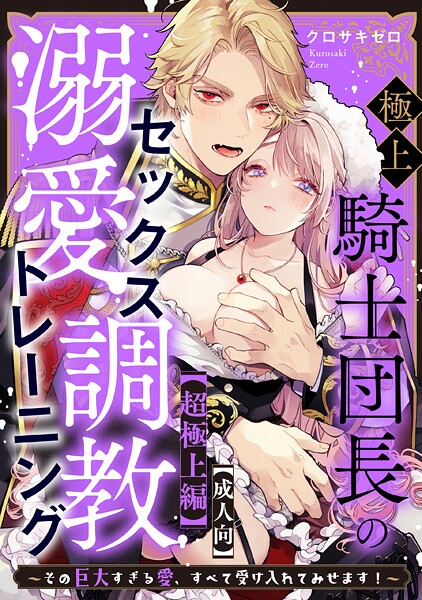 クロサキゼロ❤単話-【成人向】極上騎士団長の溺愛調教〜その巨大すぎる愛、すべて受け入れてみせます！〜: 【超極上編】/