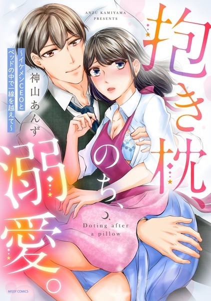 神山あんず❤単行本-抱き枕、のち、溺愛。 〜イケメンCEOとベッドの中で一線を越えて〜/
