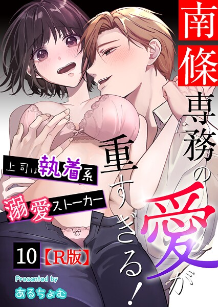 あるちょむ❤単話-南條専務の愛が重すぎる！〜上司は執着系溺愛ストーカー〜【R版】 （10）/
