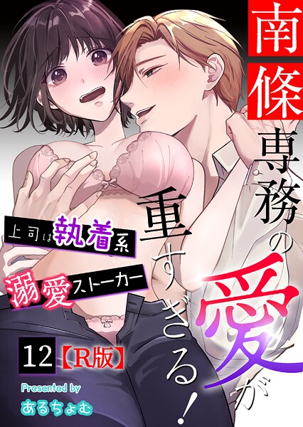 あるちょむ❤単話-南條専務の愛が重すぎる！〜上司は執着系溺愛ストーカー〜【R版】 （12）/