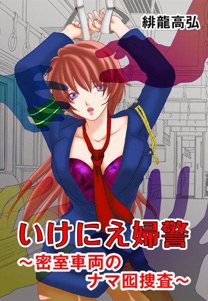 緋龍高弘❤単行本-いけにえ婦警〜密室車両のナマ囮捜査〜 第1話 淫獣/第2話 悶絶/第3話 恥辱/第4話 恍惚/第5話 淫苦/第6話 華淫/