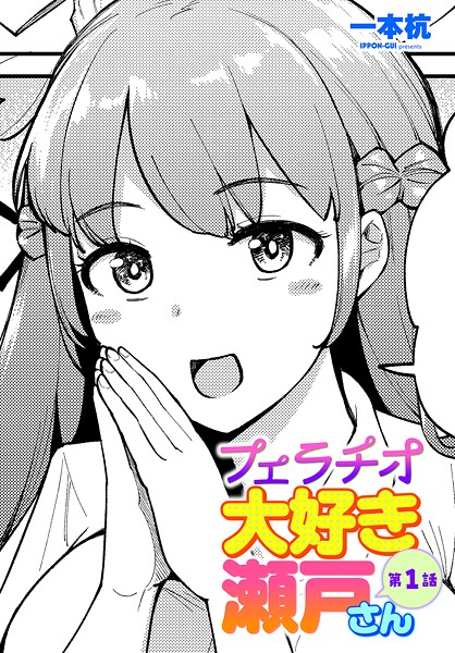 一本杭❤単話-フェラチオ大好き 瀬戸さん 第1話/