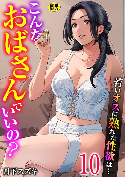 丹下スズキ❤単話-こんなおばさんでいいの？〜若いオスに熟れた性欲は…〜 10巻【ママ活だけはやめておけ】/