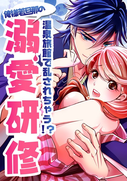 三七十❤単話-温泉旅館で乱されちゃう！？俺様若旦那の溺愛研修/