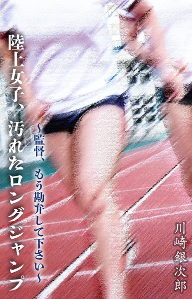 川崎銀次郎❤辱め-陸上女子、汚れたロングジャンプ 〜監督、もう勘弁して下さい〜/