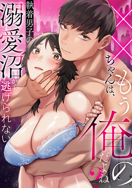 おさとう❤女性向け-××ちゃんは、もう俺のだよね？〜執着男子の溺愛沼から逃げられない/