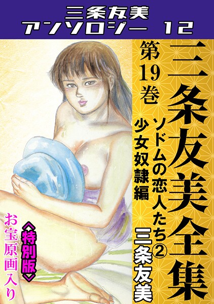 三条友美❤単行本-三条友美全集 第19巻 ソドムの恋人たち（2）少女奴●編＜お宝原画入り特別版＞・三条友美アンソロジー12/